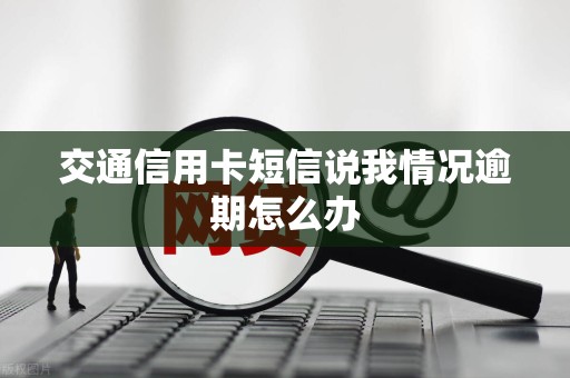 交通信用卡短信说我情况逾期怎么办
