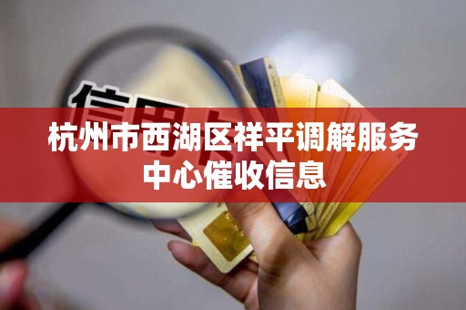 杭州市西湖区祥平调解服务中心催收信息 杭州市西湖区祥平调解服务中心催收信息
