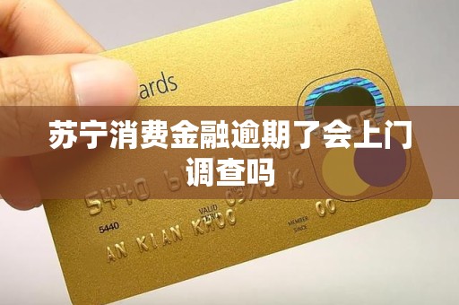 苏宁消费金融逾期了会上门调查吗