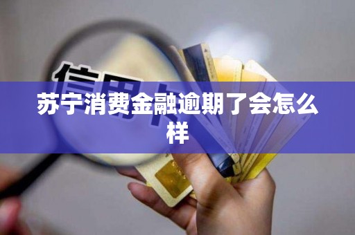 苏宁消费金融逾期了会怎么样