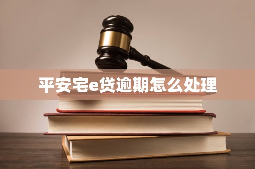 平安宅e贷逾期怎么处理 平安宅e贷逾期怎么处理