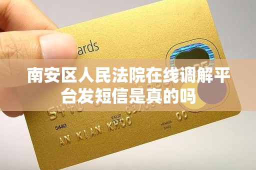南安区人民法院在线调解平台发短信是真的吗 南安区人民法院在线调解平台发短信是真的吗