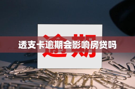透支卡逾期会影响房贷吗 透支卡逾期会影响房贷吗