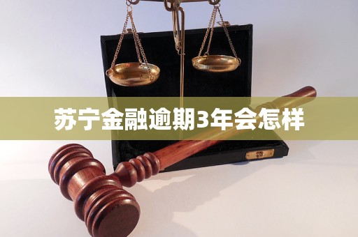 苏宁金融逾期3年会怎样