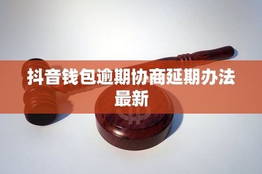 抖音钱包逾期协商延期办法最新