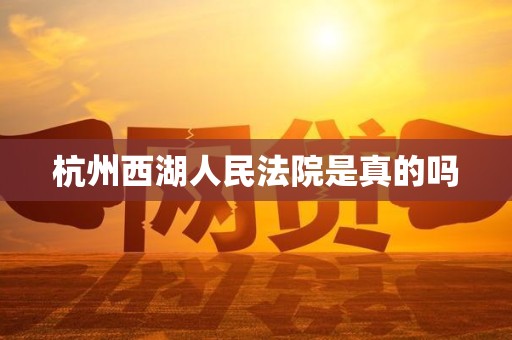杭州西湖人民法院是真的吗