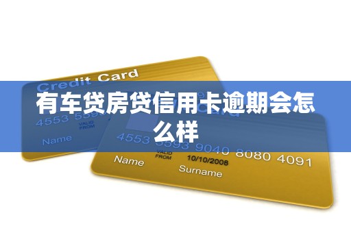 有车贷房贷信用卡逾期会怎么样 有车贷房贷信用卡逾期会怎么样