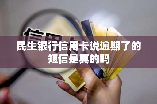 民生银行信用卡说逾期了的短信是真的吗