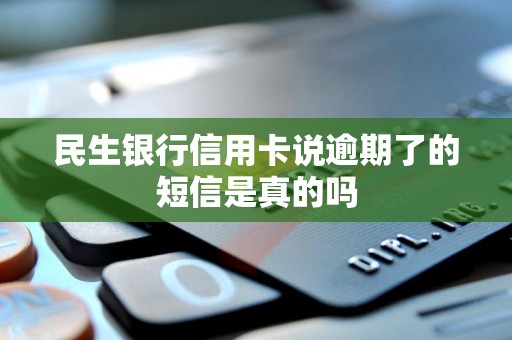 民生银行信用卡说逾期了的短信是真的吗 民生银行信用卡说逾期了的短信是真的吗