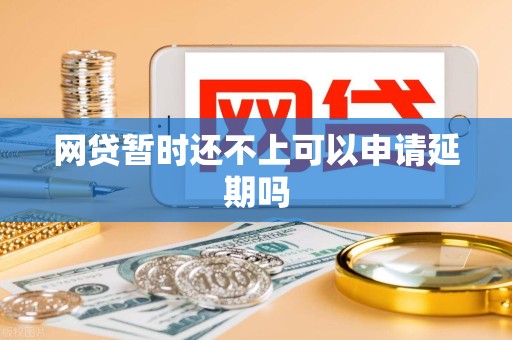 网贷暂时还不上可以申请延期吗 网贷暂时还不上可以申请延期吗