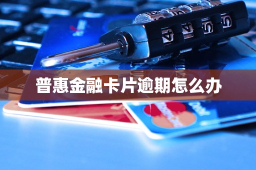 普惠金融卡片逾期怎么办 普惠金融卡片逾期怎么办