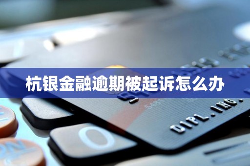 杭银金融逾期被起诉怎么办