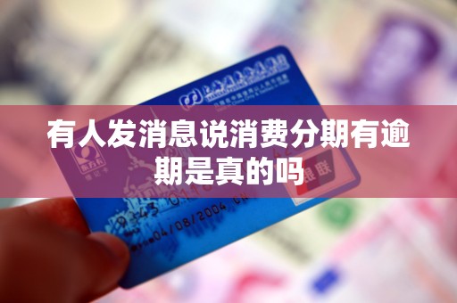 有人发消息说消费分期有逾期是真的吗