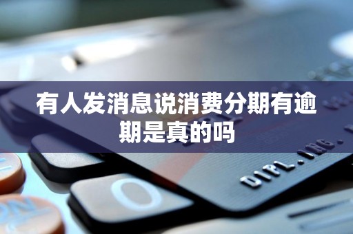 有人发消息说消费分期有逾期是真的吗