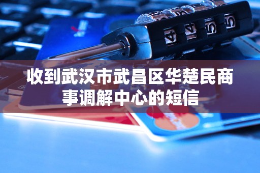收到武汉市武昌区华楚民商事调解中心的短信 收到武汉市武昌区华楚民商事调解中心的短信