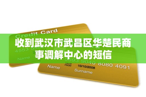 收到武汉市武昌区华楚民商事调解中心的短信 收到武汉市武昌区华楚民商事调解中心的短信