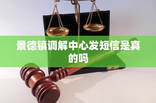景德镇调解中心发短信是真的吗 景德镇调解中心发短信是真的吗