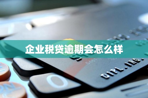 企业税贷逾期会怎么样 企业税贷逾期会怎么样