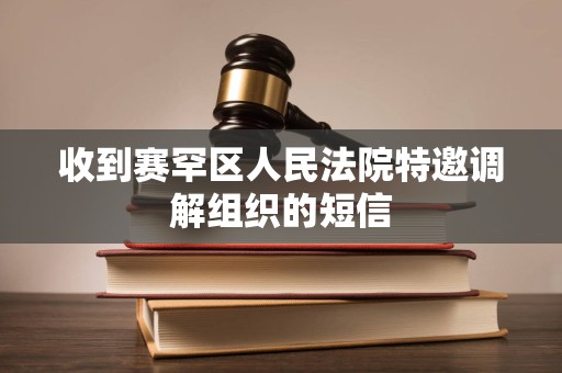 收到赛罕区人民法院特邀调解组织的短信