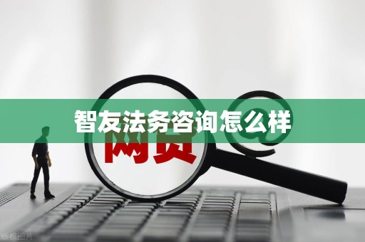 智友法务咨询怎么样 智友法务咨询怎么样