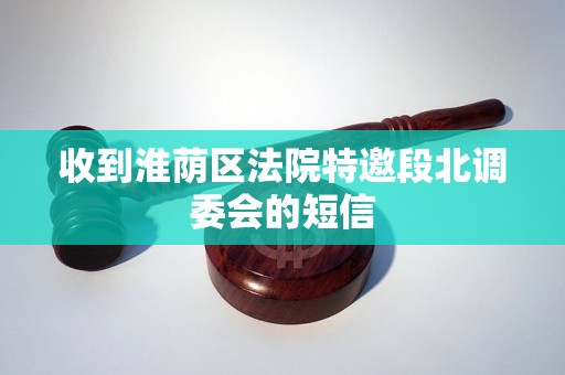 收到淮荫区法院特邀段北调委会的短信 收到淮荫区法院特邀段北调委会的短信