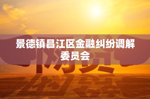 景德镇昌江区金融纠纷调解委员会