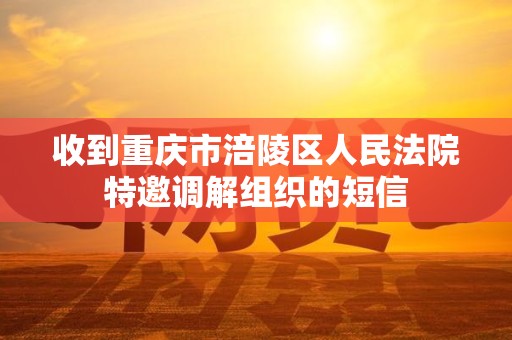 收到重庆市涪陵区人民法院特邀调解组织的短信