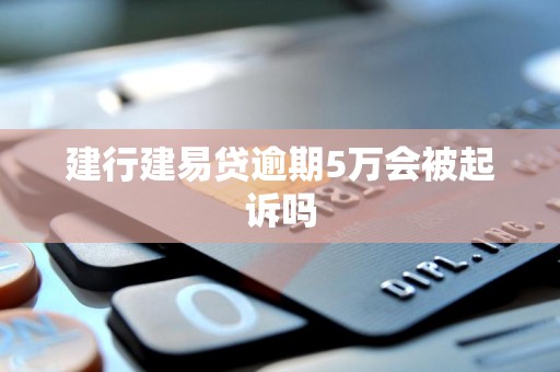 建行建易贷逾期5万会被起诉吗