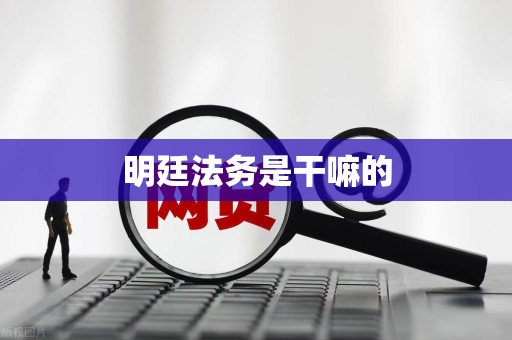 明廷法务是干嘛的 明廷法务是干嘛的