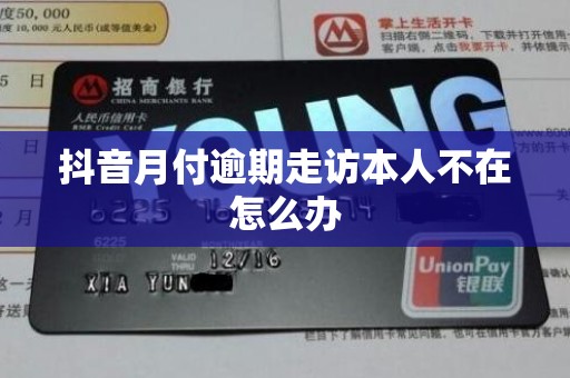 抖音月付逾期走访本人不在怎么办