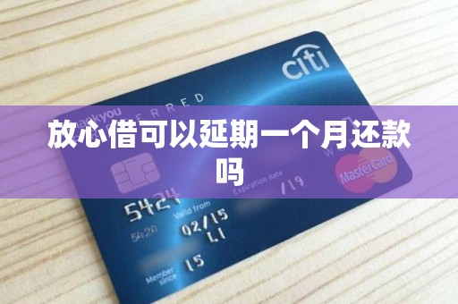 放心借可以延期一个月还款吗
