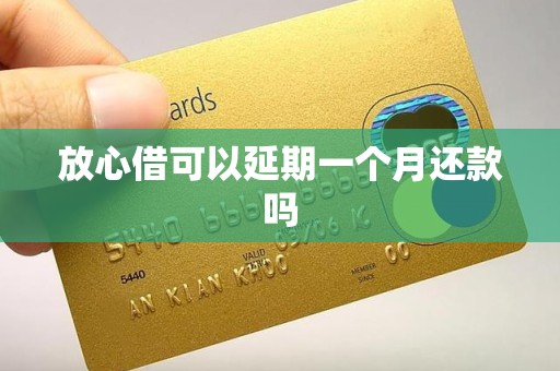 放心借可以延期一个月还款吗