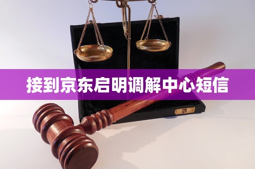 接到京东启明调解中心短信 接到京东启明调解中心短信