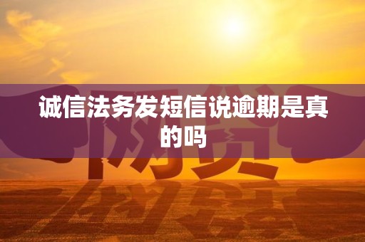 诚信法务发短信说逾期是真的吗