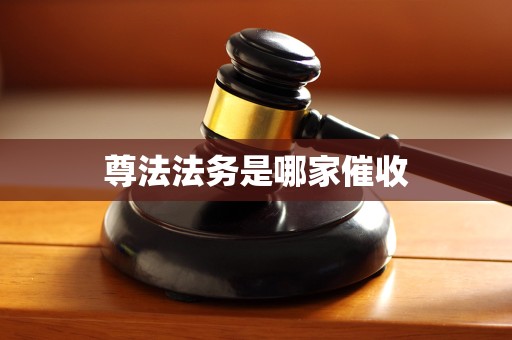 尊法法务是哪家催收 尊法法务是哪家催收