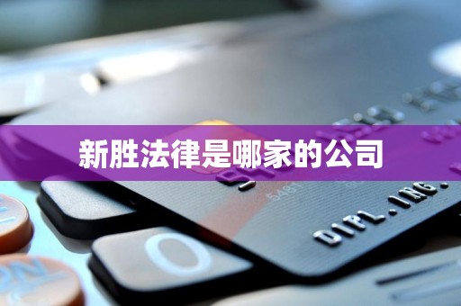 新胜法律是哪家的公司 新胜法律是哪家的公司