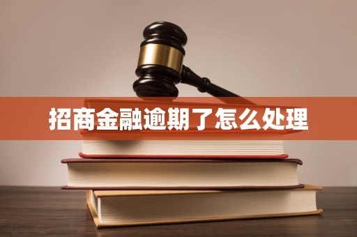 招商金融逾期了怎么处理 招商金融逾期了怎么处理
