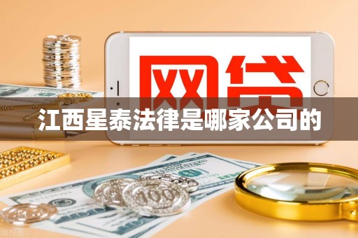 江西星泰法律是哪家公司的 江西星泰法律是哪家公司的