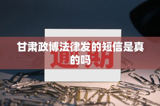 甘肃政博法律发的短信是真的吗