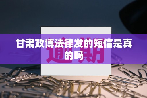 甘肃政博法律发的短信是真的吗