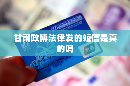 甘肃政博法律发的短信是真的吗