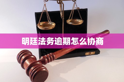 明廷法务逾期怎么协商 明廷法务逾期怎么协商