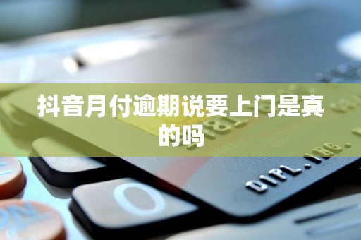 抖音月付逾期说要上门是真的吗