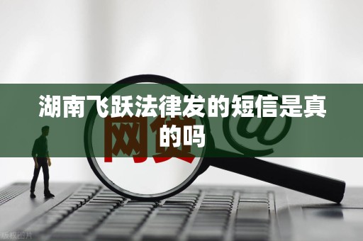 湖南飞跃法律发的短信是真的吗 湖南飞跃法律发的短信是真的吗