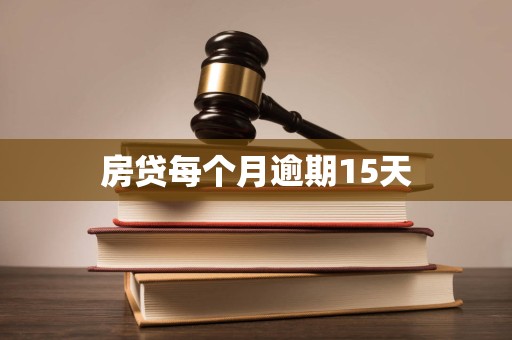 房贷每个月逾期15天 房贷每个月逾期15天