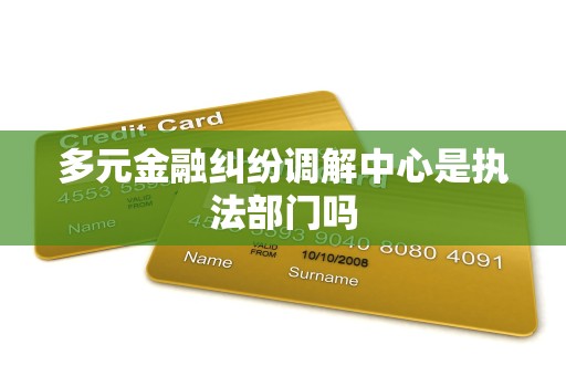 多元金融纠纷调解中心是执法部门吗