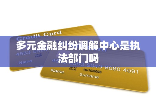 多元金融纠纷调解中心是执法部门吗