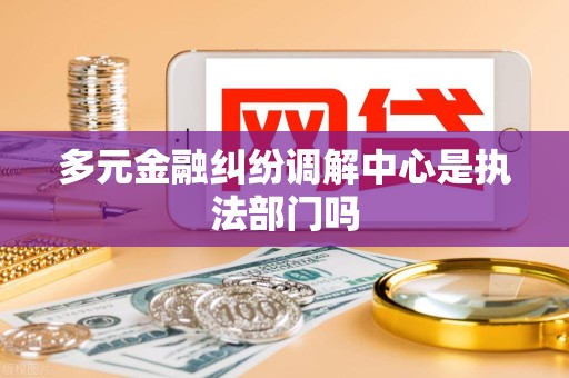 多元金融纠纷调解中心是执法部门吗