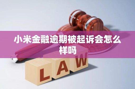 小米金融逾期被起诉会怎么样吗 小米金融逾期被起诉会怎么样吗