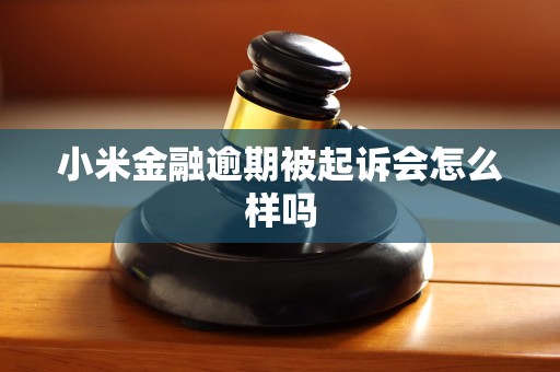 小米金融逾期被起诉会怎么样吗 小米金融逾期被起诉会怎么样吗